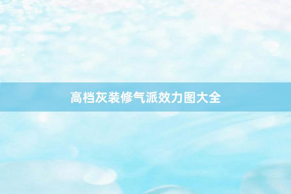 高档灰装修气派效力图大全