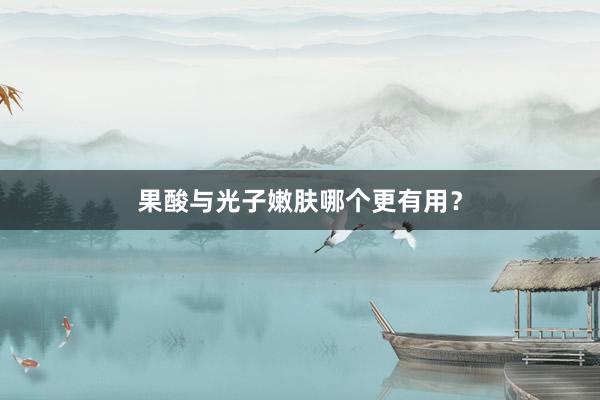 果酸与光子嫩肤哪个更有用？