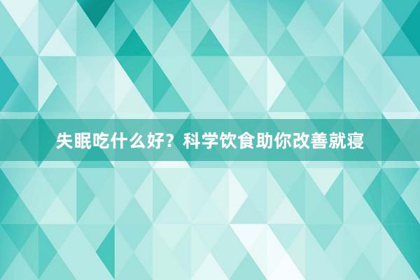失眠吃什么好？科学饮食助你改善就寝